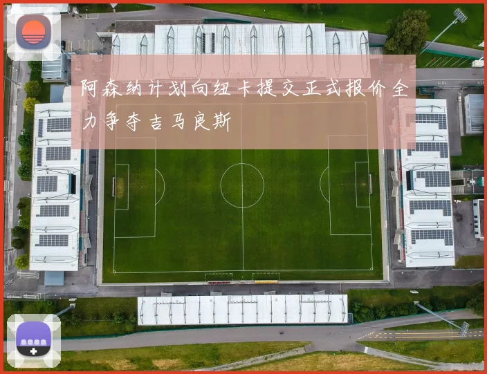 阿森纳计划向纽卡提交正式报价全力争夺吉马良斯