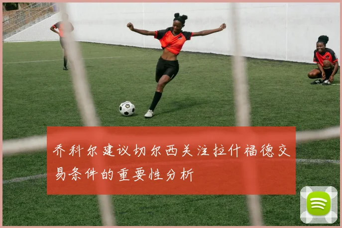 乔科尔建议切尔西关注拉什福德交易条件的重要性分析