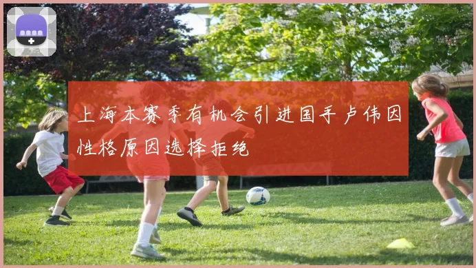上海本赛季有机会引进国手卢伟因性格原因选择拒绝