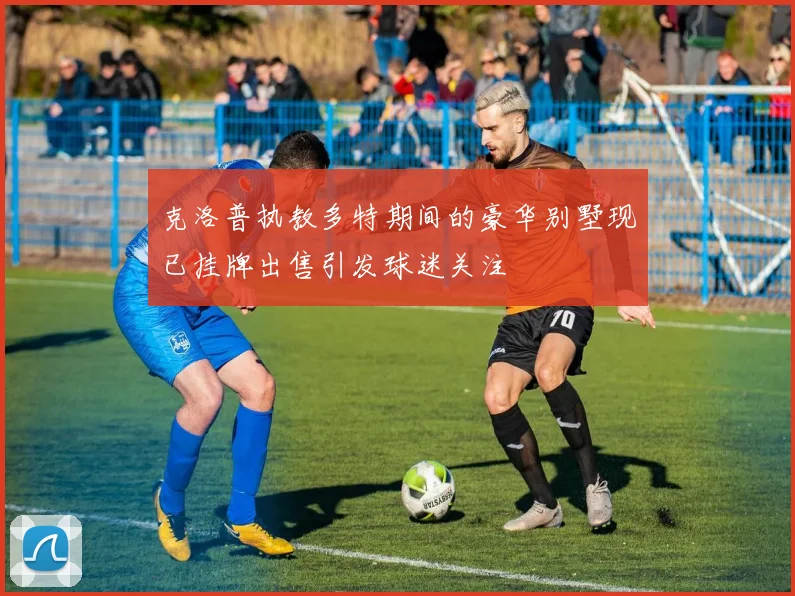 克洛普执教多特期间的豪华别墅现已挂牌出售引发球迷关注