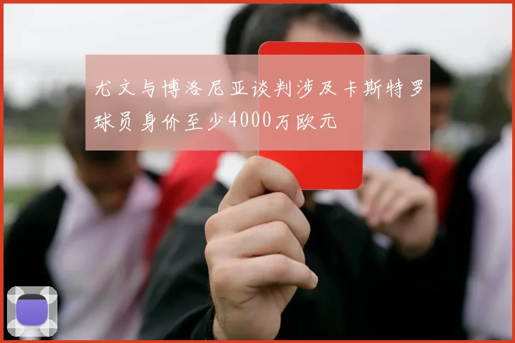 尤文与博洛尼亚谈判涉及卡斯特罗球员身价至少4000万欧元