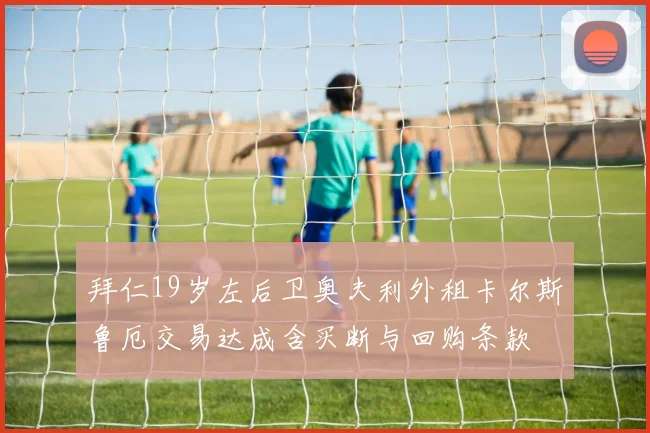 拜仁19岁左后卫奥夫利外租卡尔斯鲁厄交易达成含买断与回购条款